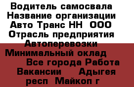 Водитель самосвала › Название организации ­ Авто-Транс НН, ООО › Отрасль предприятия ­ Автоперевозки › Минимальный оклад ­ 70 000 - Все города Работа » Вакансии   . Адыгея респ.,Майкоп г.